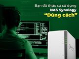  BẠN ĐÃ THỰC SỬ SỬ DỤNG NAS SYNOLOGY “ĐÚNG CÁCH”